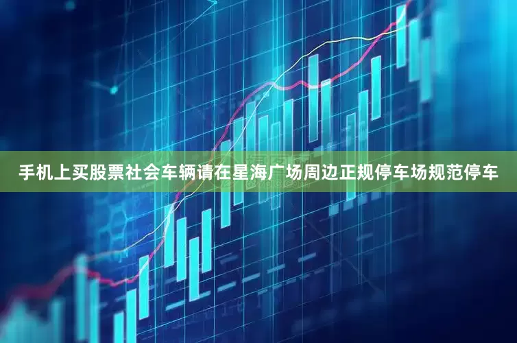手机上买股票社会车辆请在星海广场周边正规停车场规范停车