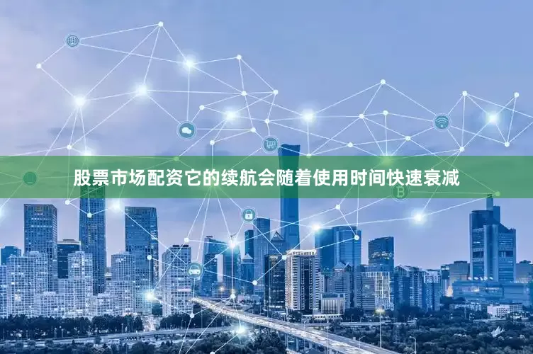 股票市场配资它的续航会随着使用时间快速衰减