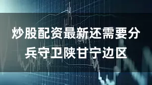 炒股配资最新还需要分兵守卫陕甘宁边区