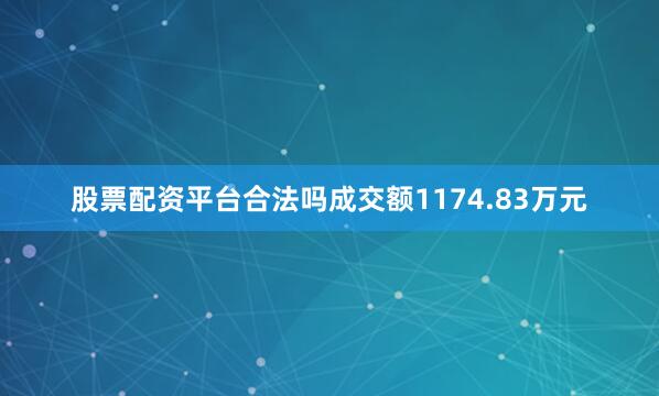 股票配资平台合法吗成交额1174.83万元