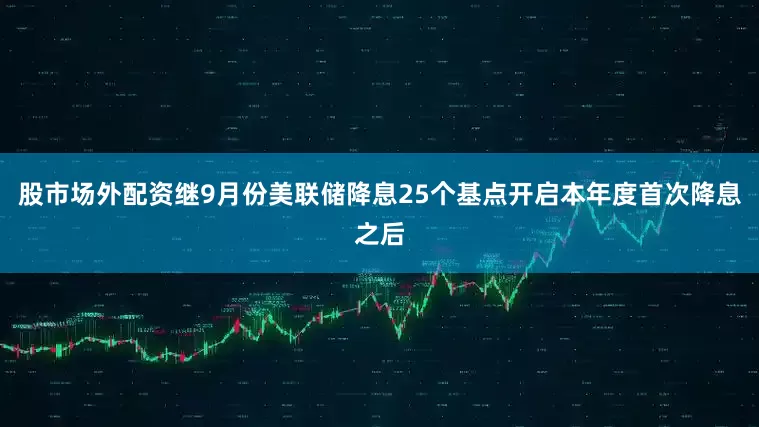 股市场外配资继9月份美联储降息25个基点开启本年度首次降息之后