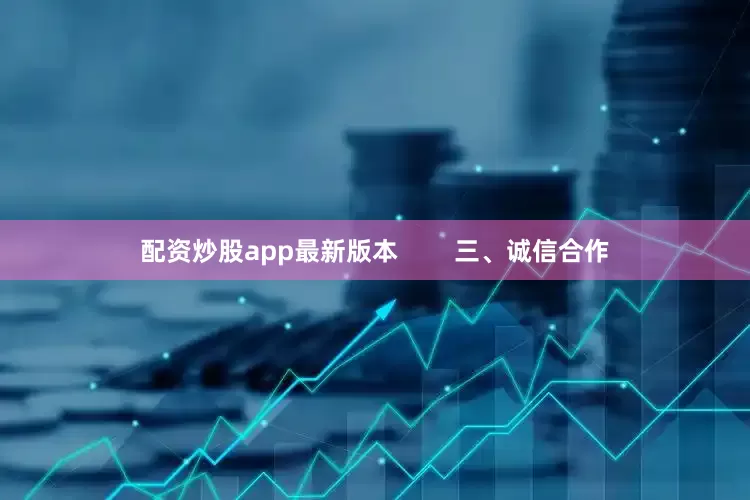 配资炒股app最新版本        三、诚信合作