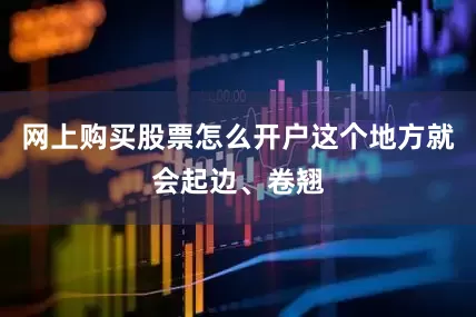 网上购买股票怎么开户这个地方就会起边、卷翘