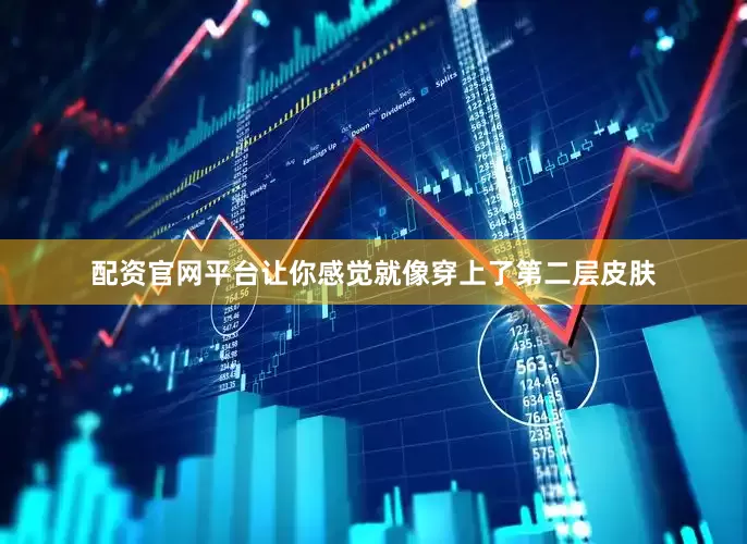 配资官网平台让你感觉就像穿上了第二层皮肤